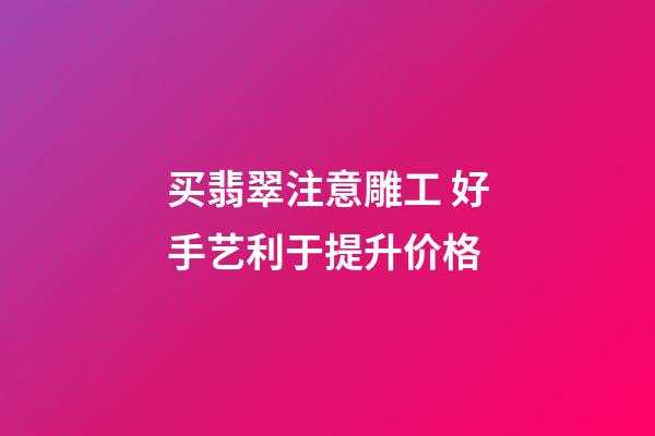 买翡翠注意雕工 好手艺利于提升价格